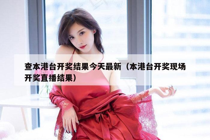 查本港台开奖结果今天最新（本港台开奖现场开奖直播结果）