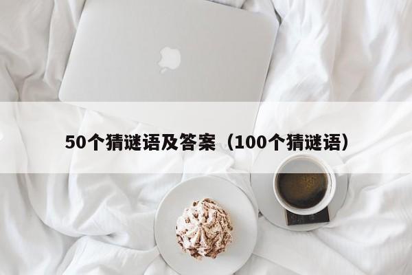 50个猜谜语及答案（100个猜谜语）