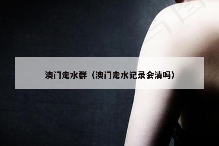 澳门走水群（澳门走水记录会清吗）