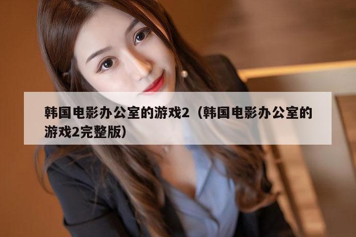 韩国电影办公室的游戏2（韩国电影办公室的游戏2完整版）