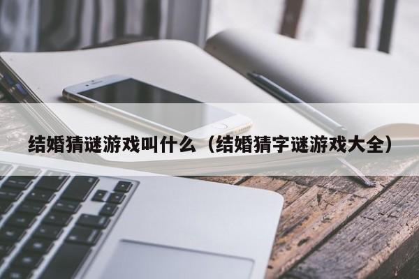 结婚猜谜游戏叫什么（结婚猜字谜游戏大全）