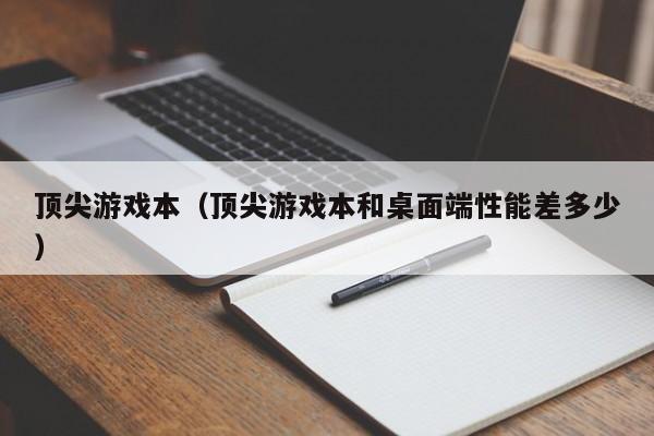 顶尖游戏本（顶尖游戏本和桌面端性能差多少）