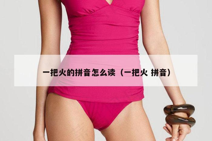 一把火的拼音怎么读（一把火 拼音）