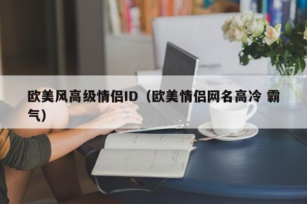 欧美风高级情侣ID（欧美情侣网名高冷 霸气）