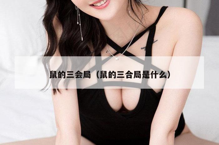 鼠的三会局（鼠的三合局是什么）