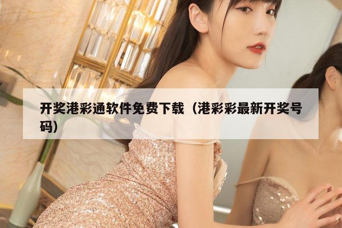 开奖港彩通软件免费下载（港彩彩最新开奖号码）