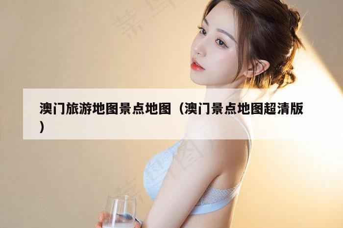 澳门旅游地图景点地图（澳门景点地图超清版）