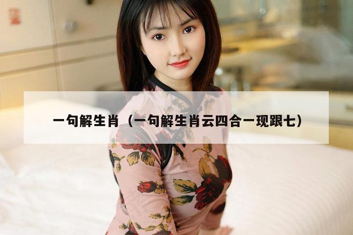 一句解生肖（一句解生肖云四合一现跟七）