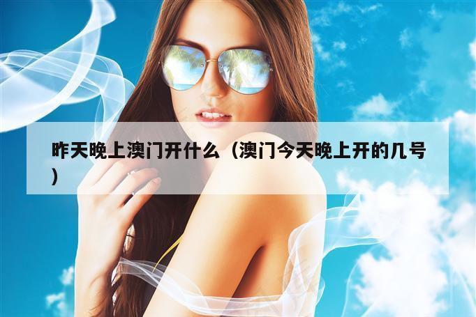 昨天晚上澳门开什么（澳门今天晚上开的几号）